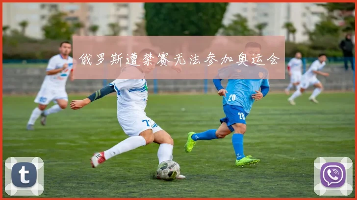俄罗斯遭禁赛无法参加奥运会