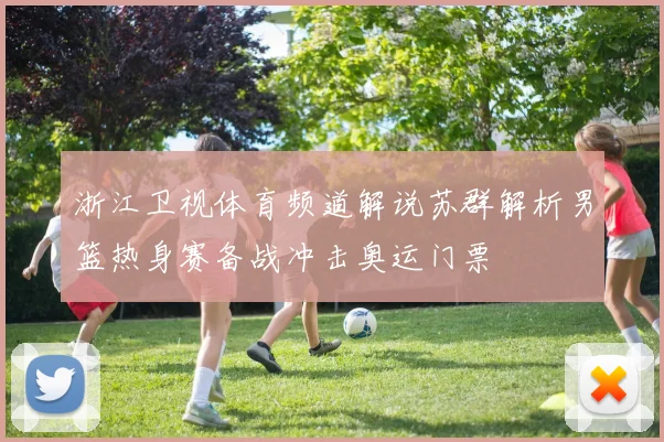 浙江卫视体育频道解说苏群解析男篮热身赛备战冲击奥运门票